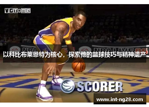 以科比布莱恩特为核心,探索他的篮球技巧与精神遗产