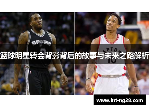 篮球明星转会背影背后的故事与未来之路解析