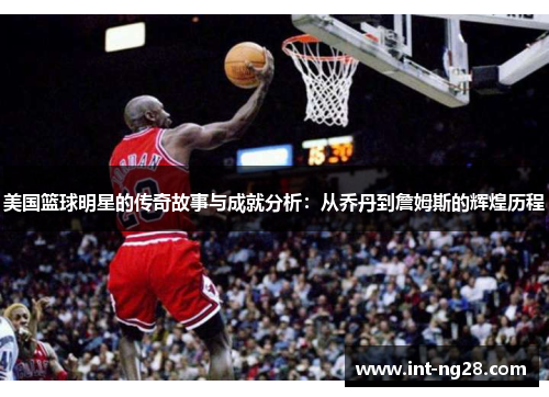 美国篮球明星的传奇故事与成就分析:从乔丹到詹姆斯的辉煌历程