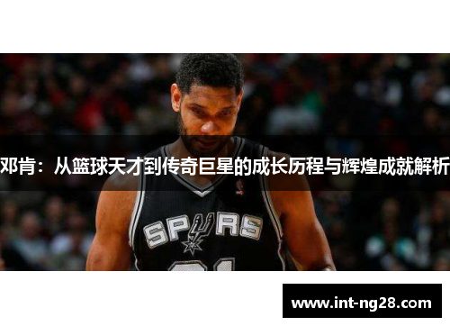 邓肯:从篮球天才到传奇巨星的成长历程与辉煌成就解析