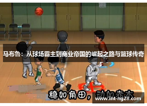 马布鲁:从球场霸主到商业帝国的崛起之路与篮球传奇
