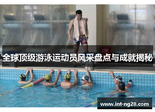 全球顶级游泳运动员风采盘点与成就揭秘
