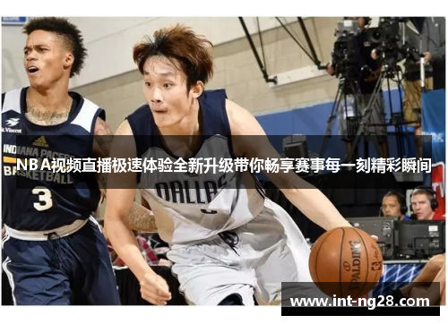 NBA视频直播极速体验全新升级带你畅享赛事每一刻精彩瞬间