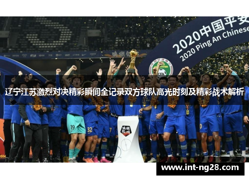 辽宁江苏激烈对决精彩瞬间全记录双方球队高光时刻及精彩战术解析