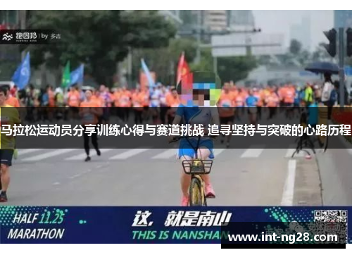 马拉松运动员分享训练心得与赛道挑战 追寻坚持与突破的心路历程